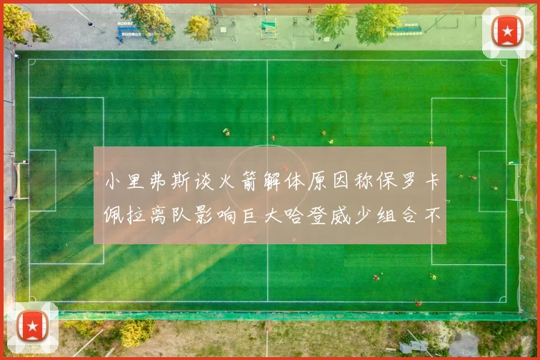 小里弗斯谈火箭解体原因称保罗卡佩拉离队影响巨大哈登威少组合不和谐