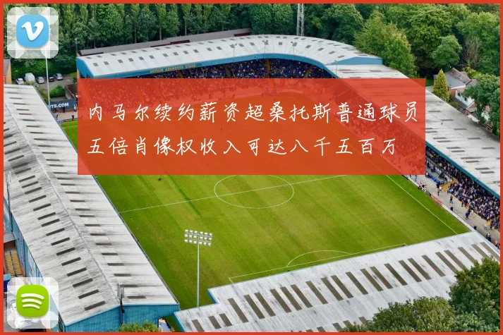内马尔续约薪资超桑托斯普通球员五倍肖像权收入可达八千五百万