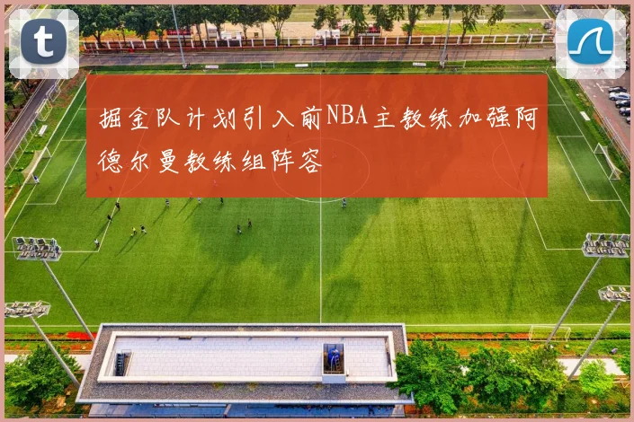 掘金队计划引入前NBA主教练加强阿德尔曼教练组阵容