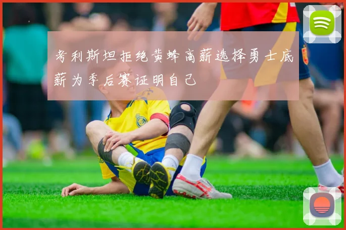 考利斯坦拒绝黄蜂高薪选择勇士底薪为季后赛证明自己