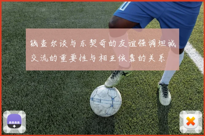 钱查尔谈与东契奇的友谊强调坦诚交流的重要性与相互依靠的关系
