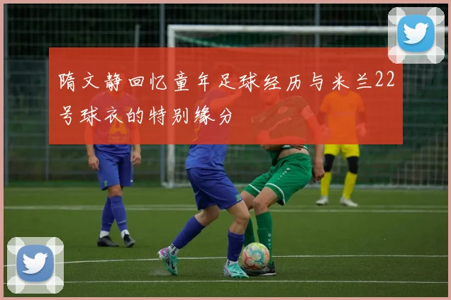 隋文静回忆童年足球经历与米兰22号球衣的特别缘分