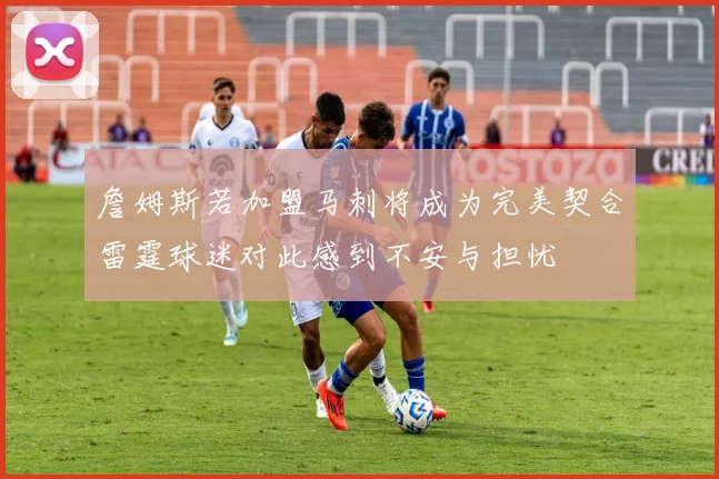 詹姆斯若加盟马刺将成为完美契合雷霆球迷对此感到不安与担忧