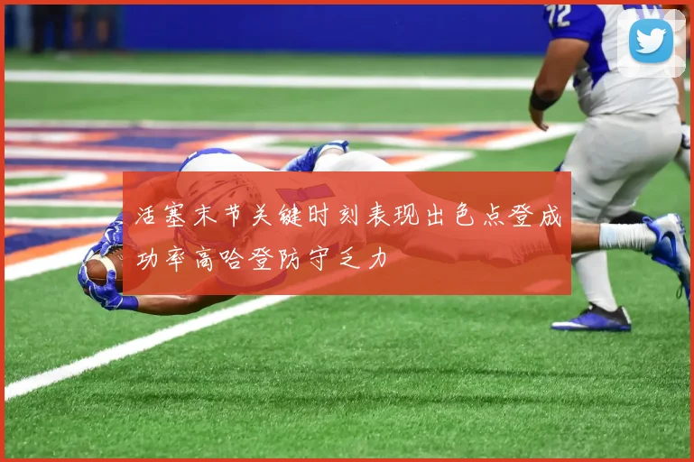 活塞末节关键时刻表现出色点登成功率高哈登防守乏力