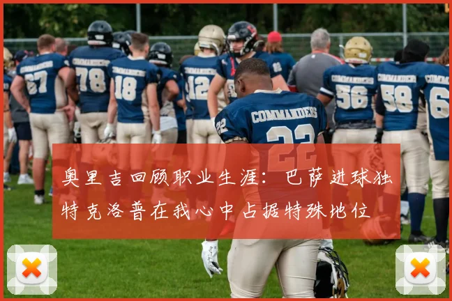 奥里吉回顾职业生涯：巴萨进球独特克洛普在我心中占据特殊地位